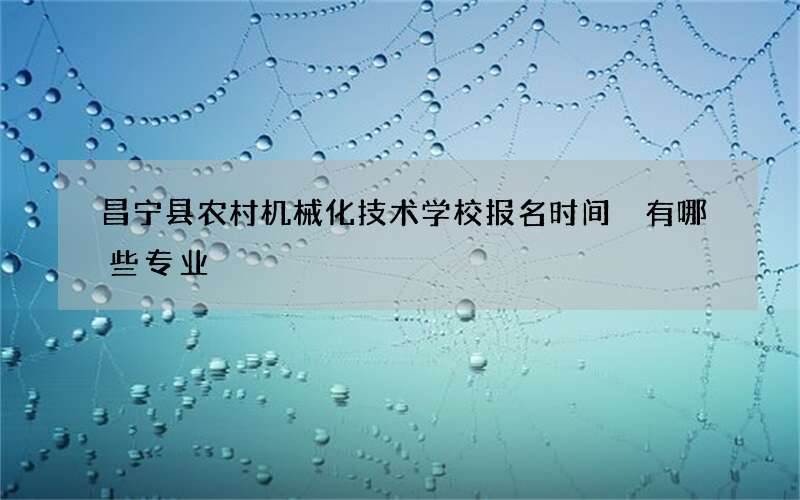 昌宁县农村机械化技术学校报名时间 有哪些专业